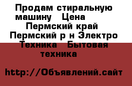  Продам стиральную машину › Цена ­ 300 - Пермский край, Пермский р-н Электро-Техника » Бытовая техника   